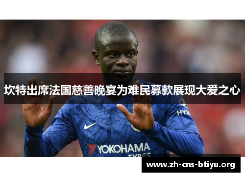 坎特出席法国慈善晚宴为难民募款展现大爱之心 坎特出席法国慈善晚宴为难民募款展现大爱之心