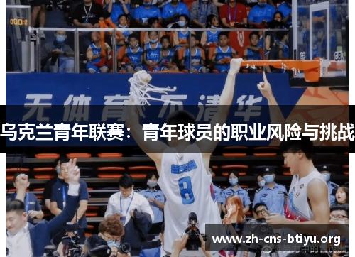 乌克兰青年联赛:青年球员的职业风险与挑战 乌克兰青年联赛:青年球员的职业风险与挑战