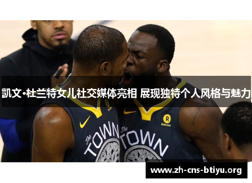 凯文·杜兰特女儿社交媒体亮相 展现独特个人风格与魅力 凯文·杜兰特女儿社交媒体亮相 展现独特个人风格与魅力