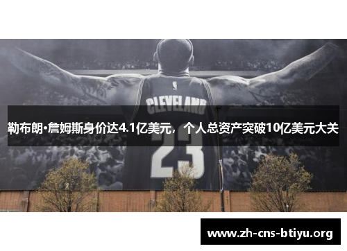 勒布朗·詹姆斯身价达4.1亿美元，个人总资产突破10亿美元大关