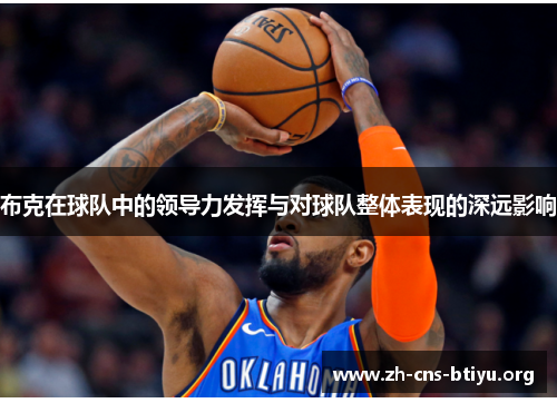 布克在球队中的领导力发挥与对球队整体表现的深远影响 布克在球队中的领导力发挥与对球队整体表现的深远影响