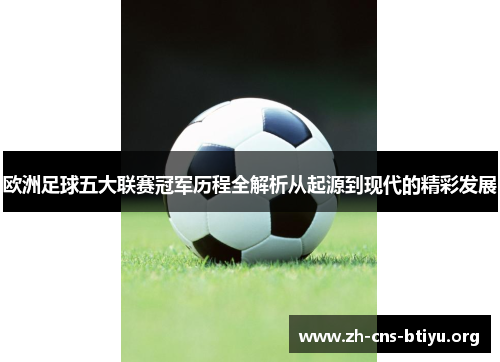 欧洲足球五大联赛冠军历程全解析从起源到现代的精彩发展 欧洲足球五大联赛冠军历程全解析从起源到现代的精彩发展