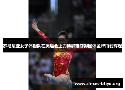 罗马尼亚女子体操队在奥运会上力挫群雄夺得团体金牌再创辉煌