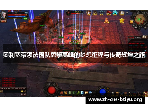 奥利塞带领法国队勇攀高峰的梦想征程与传奇辉煌之路 奥利塞带领法国队勇攀高峰的梦想征程与传奇辉煌之路