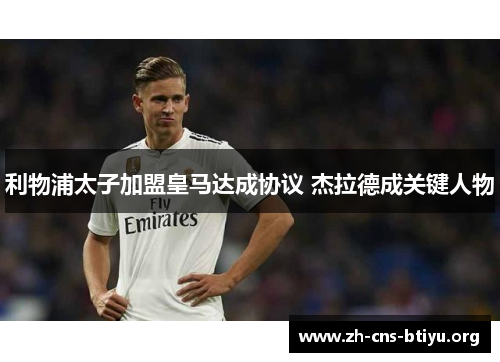 利物浦太子加盟皇马达成协议 杰拉德成关键人物 利物浦太子加盟皇马达成协议 杰拉德成关键人物