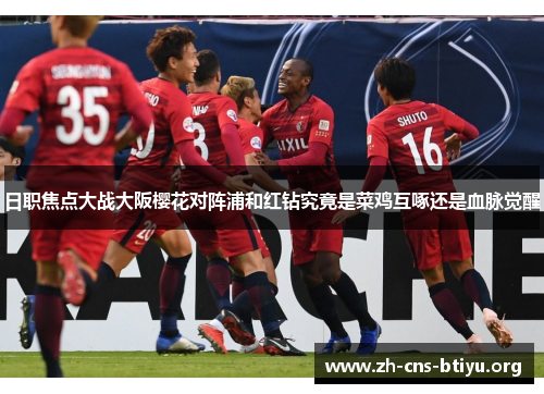 日职焦点大战大阪樱花对阵浦和红钻究竟是菜鸡互啄还是血脉觉醒 日职焦点大战大阪樱花对阵浦和红钻究竟是菜鸡互啄还是血脉觉醒