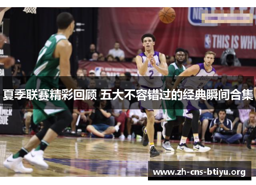 夏季联赛精彩回顾 五大不容错过的经典瞬间合集 夏季联赛精彩回顾 五大不容错过的经典瞬间合集