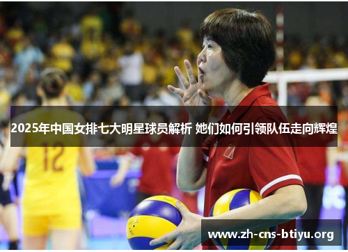 2025年中国女排七大明星球员解析 她们如何引领队伍走向辉煌 2025年中国女排七大明星球员解析 她们如何引领队伍走向辉煌