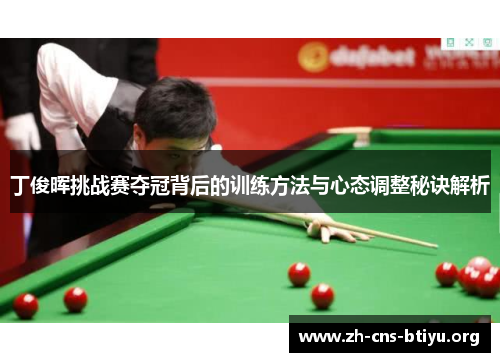 丁俊晖挑战赛夺冠背后的训练方法与心态调整秘诀解析 丁俊晖挑战赛夺冠背后的训练方法与心态调整秘诀解析