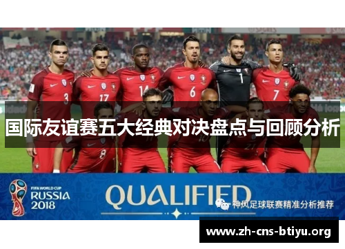 国际友谊赛五大经典对决盘点与回顾分析 国际友谊赛五大经典对决盘点与回顾分析