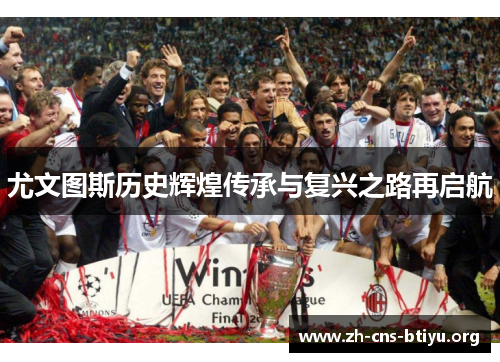 尤文图斯历史辉煌传承与复兴之路再启航 尤文图斯历史辉煌传承与复兴之路再启航
