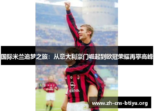 国际米兰追梦之旅：从意大利豪门崛起到欧冠荣耀再攀高峰