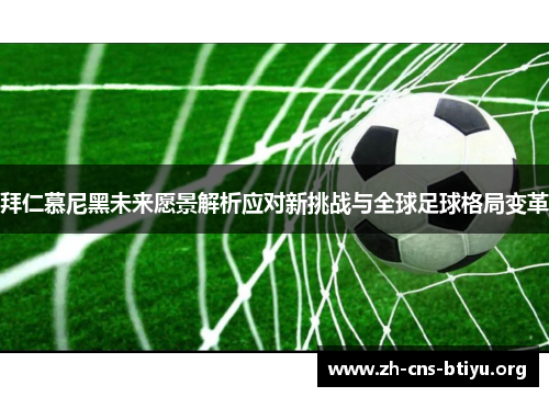 拜仁慕尼黑未来愿景解析应对新挑战与全球足球格局变革