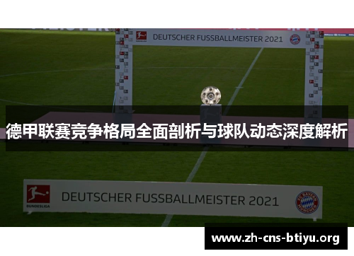 德甲联赛竞争格局全面剖析与球队动态深度解析 德甲联赛竞争格局全面剖析与球队动态深度解析