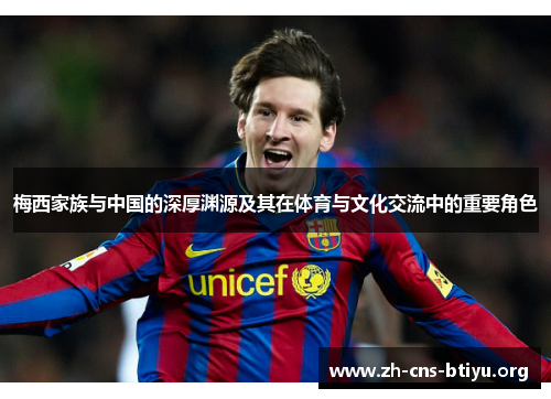 梅西家族与中国的深厚渊源及其在体育与文化交流中的重要角色 梅西家族与中国的深厚渊源及其在体育与文化交流中的重要角色