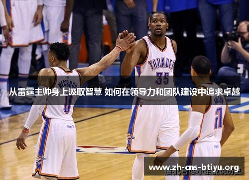 从雷霆主帅身上汲取智慧 如何在领导力和团队建设中追求卓越 从雷霆主帅身上汲取智慧 如何在领导力和团队建设中追求卓越