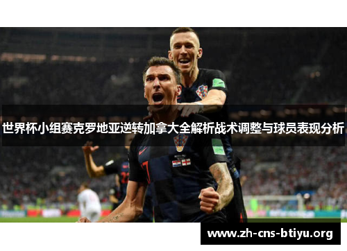 世界杯小组赛克罗地亚逆转加拿大全解析战术调整与球员表现分析 世界杯小组赛克罗地亚逆转加拿大全解析战术调整与球员表现分析