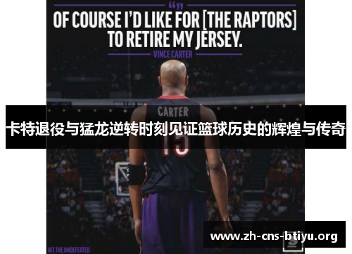 卡特退役与猛龙逆转时刻见证篮球历史的辉煌与传奇 卡特退役与猛龙逆转时刻见证篮球历史的辉煌与传奇