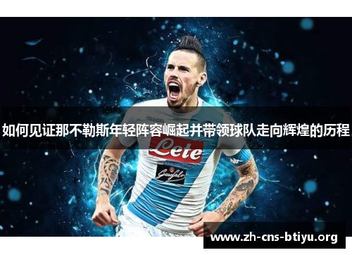 如何见证那不勒斯年轻阵容崛起并带领球队走向辉煌的历程 如何见证那不勒斯年轻阵容崛起并带领球队走向辉煌的历程