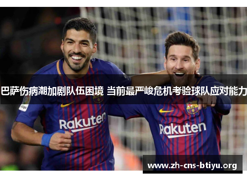 巴萨伤病潮加剧队伍困境 当前最严峻危机考验球队应对能力 巴萨伤病潮加剧队伍困境 当前最严峻危机考验球队应对能力