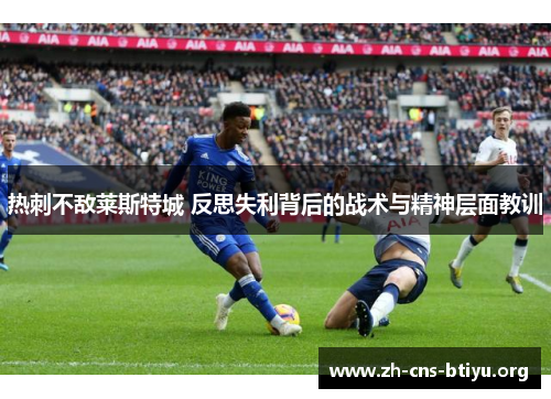 热刺不敌莱斯特城 反思失利背后的战术与精神层面教训 热刺不敌莱斯特城 反思失利背后的战术与精神层面教训