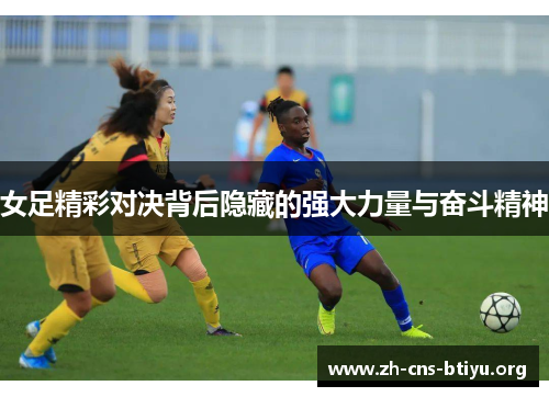 女足精彩对决背后隐藏的强大力量与奋斗精神 女足精彩对决背后隐藏的强大力量与奋斗精神