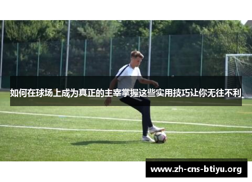 如何在球场上成为真正的主宰掌握这些实用技巧让你无往不利 如何在球场上成为真正的主宰掌握这些实用技巧让你无往不利