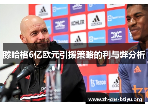滕哈格6亿欧元引援策略的利与弊分析 滕哈格6亿欧元引援策略的利与弊分析