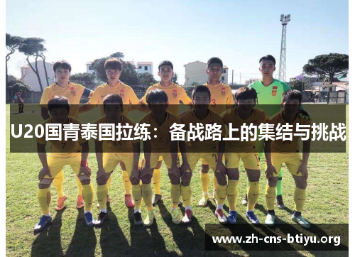 U20国青泰国拉练:备战路上的集结与挑战 U20国青泰国拉练:备战路上的集结与挑战