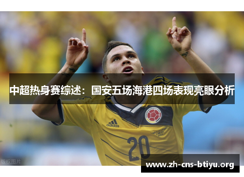 中超热身赛综述:国安五场海港四场表现亮眼分析 中超热身赛综述:国安五场海港四场表现亮眼分析