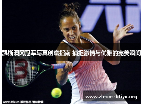 凯斯澳网冠军写真创意指南 捕捉激情与优雅的完美瞬间 凯斯澳网冠军写真创意指南 捕捉激情与优雅的完美瞬间