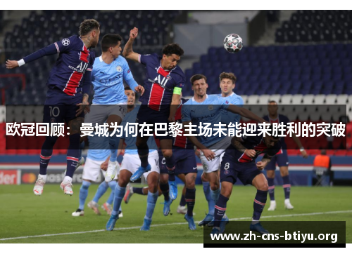 欧冠回顾:曼城为何在巴黎主场未能迎来胜利的突破 欧冠回顾:曼城为何在巴黎主场未能迎来胜利的突破