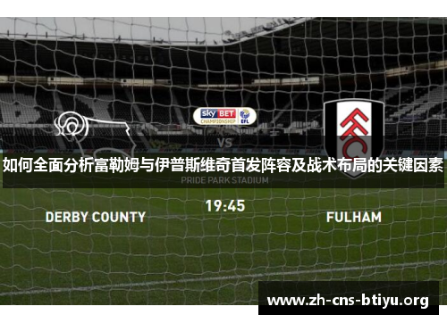 如何全面分析富勒姆与伊普斯维奇首发阵容及战术布局的关键因素