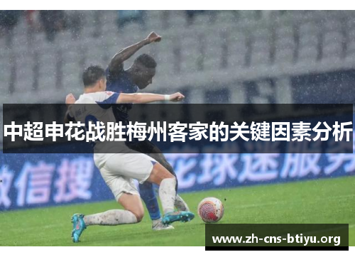 中超申花战胜梅州客家的关键因素分析 中超申花战胜梅州客家的关键因素分析