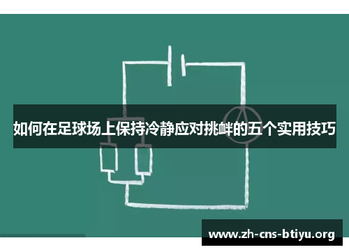 如何在足球场上保持冷静应对挑衅的五个实用技巧 如何在足球场上保持冷静应对挑衅的五个实用技巧