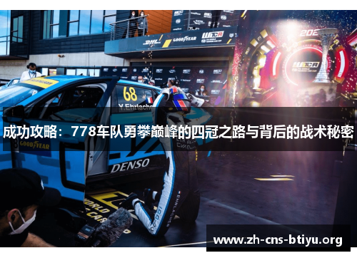 成功攻略:778车队勇攀巅峰的四冠之路与背后的战术秘密 成功攻略:778车队勇攀巅峰的四冠之路与背后的战术秘密
