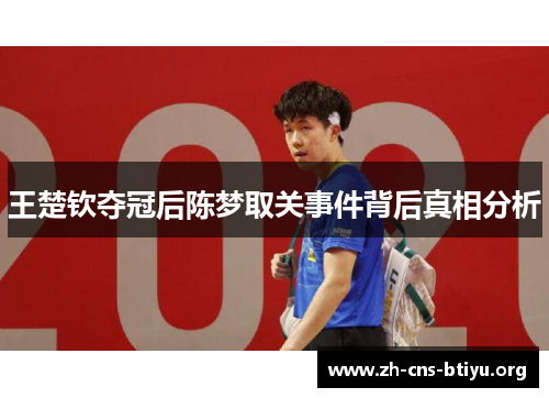 王楚钦夺冠后陈梦取关事件背后真相分析 王楚钦夺冠后陈梦取关事件背后真相分析