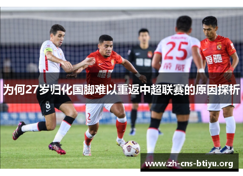 为何27岁归化国脚难以重返中超联赛的原因探析 为何27岁归化国脚难以重返中超联赛的原因探析