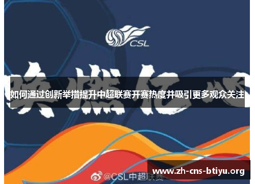 如何通过创新举措提升中超联赛开赛热度并吸引更多观众关注 如何通过创新举措提升中超联赛开赛热度并吸引更多观众关注
