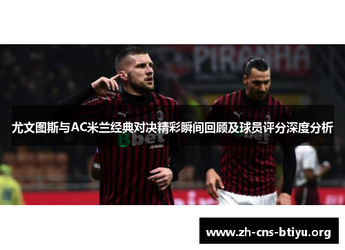 尤文图斯与AC米兰经典对决精彩瞬间回顾及球员评分深度分析
