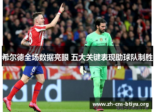 希尔德全场数据亮眼 五大关键表现助球队制胜 希尔德全场数据亮眼 五大关键表现助球队制胜