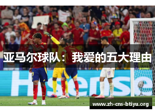 亚马尔球队：我爱的五大理由