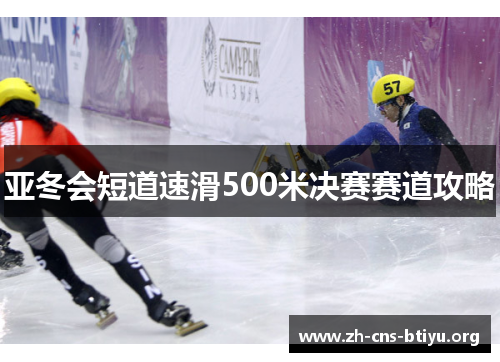 亚冬会短道速滑500米决赛赛道攻略 亚冬会短道速滑500米决赛赛道攻略