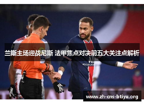 兰斯主场迎战尼斯 法甲焦点对决前五大关注点解析 兰斯主场迎战尼斯 法甲焦点对决前五大关注点解析