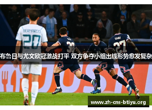布鲁日与尤文欧冠激战打平 双方争夺小组出线形势愈发复杂 布鲁日与尤文欧冠激战打平 双方争夺小组出线形势愈发复杂