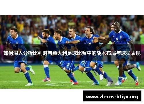 如何深入分析比利时与意大利足球比赛中的战术布局与球员表现