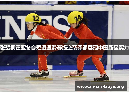 张楚桐在亚冬会短道速滑赛场逆袭夺铜展现中国新星实力 张楚桐在亚冬会短道速滑赛场逆袭夺铜展现中国新星实力