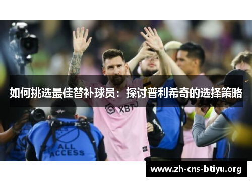 如何挑选最佳替补球员：探讨普利希奇的选择策略