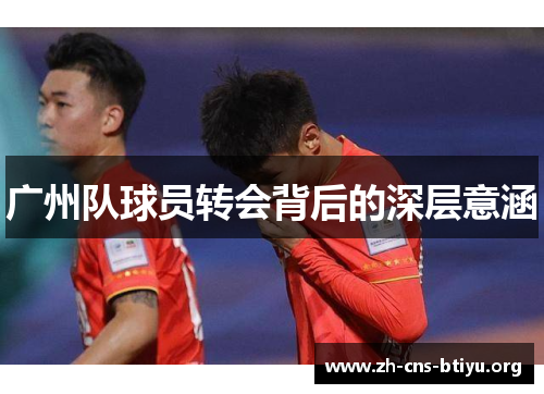 广州队球员转会背后的深层意涵 广州队球员转会背后的深层意涵