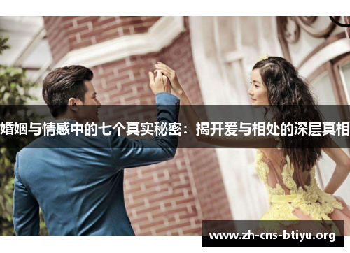 婚姻与情感中的七个真实秘密:揭开爱与相处的深层真相 婚姻与情感中的七个真实秘密:揭开爱与相处的深层真相